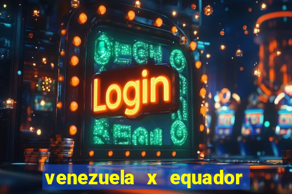 venezuela x equador onde assistir