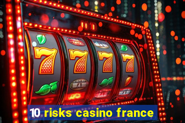 10 risks casino france