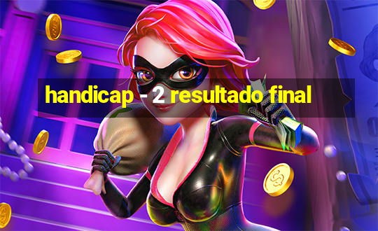 handicap - 2 resultado final