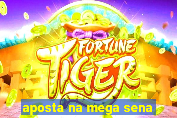 aposta na mega sena