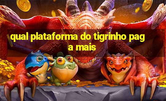 qual plataforma do tigrinho paga mais