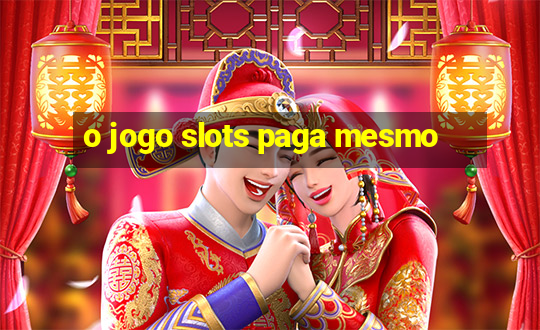 o jogo slots paga mesmo