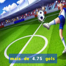 mais de 4.75 gols o que significa