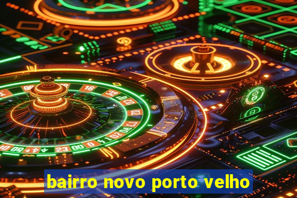 bairro novo porto velho