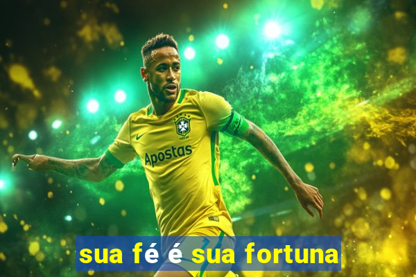 sua fé é sua fortuna