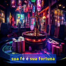 sua fé é sua fortuna