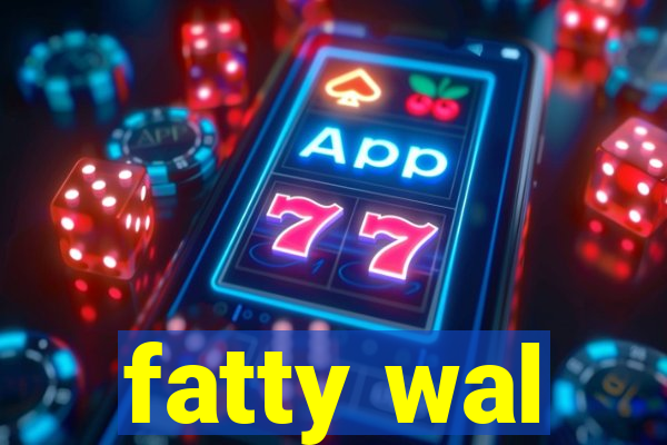 fatty wal