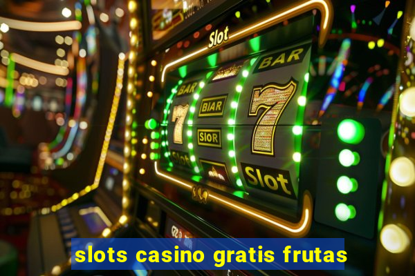 slots casino gratis frutas