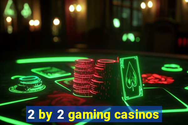 2 by 2 gaming casinos