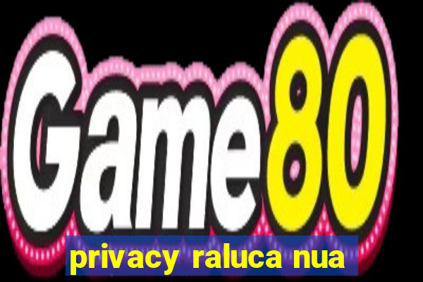 privacy raluca nua