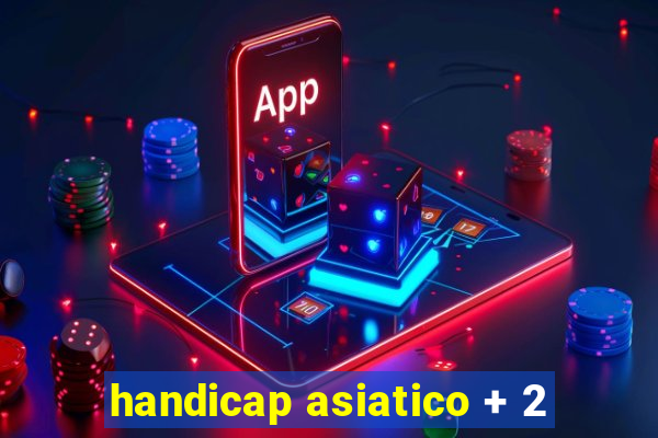 handicap asiatico + 2