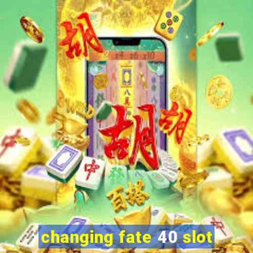 changing fate 40 slot