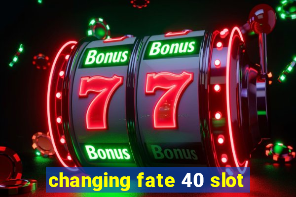 changing fate 40 slot