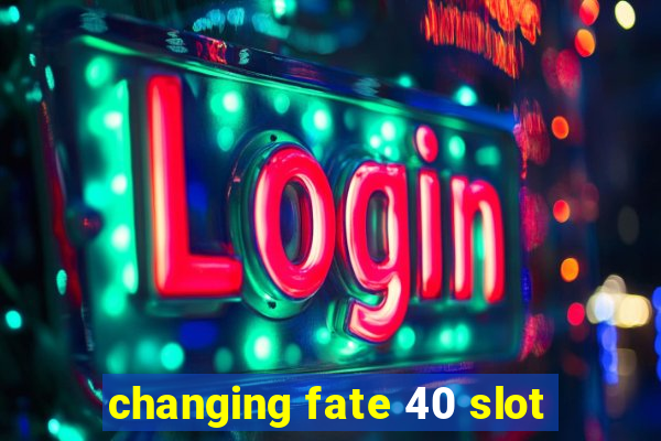 changing fate 40 slot