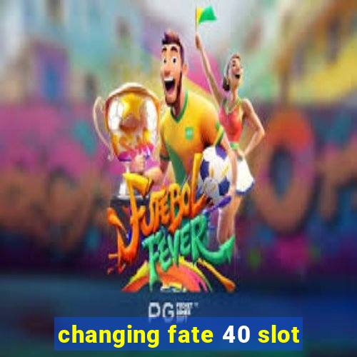 changing fate 40 slot