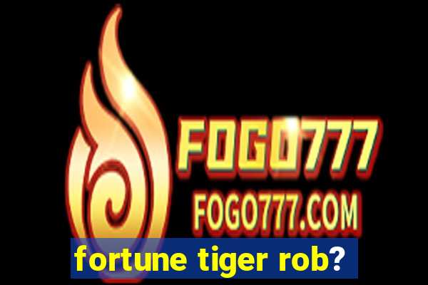 fortune tiger rob?