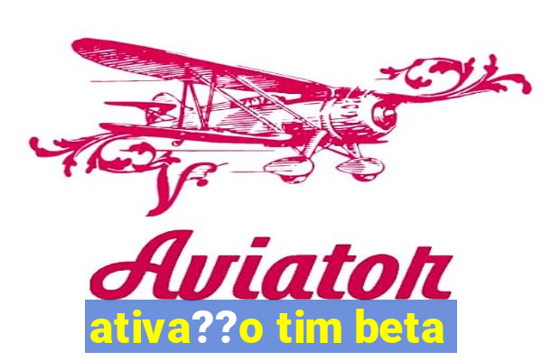 ativa??o tim beta