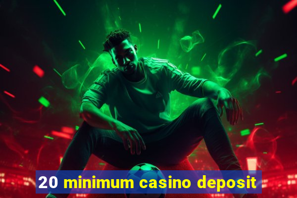 20 minimum casino deposit