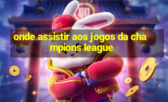 onde assistir aos jogos da champions league