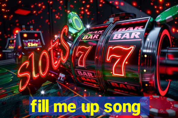 fill me up song