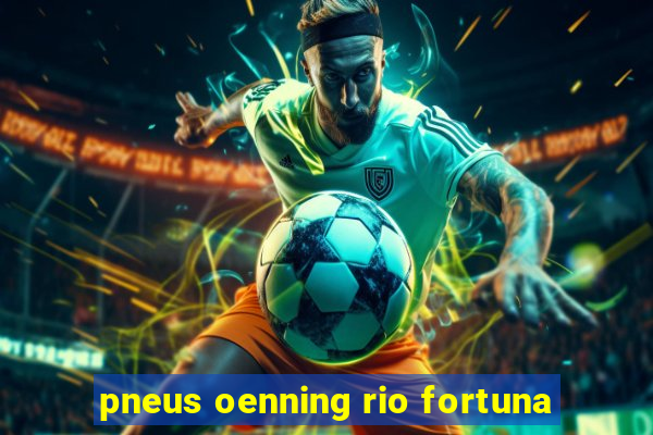 pneus oenning rio fortuna