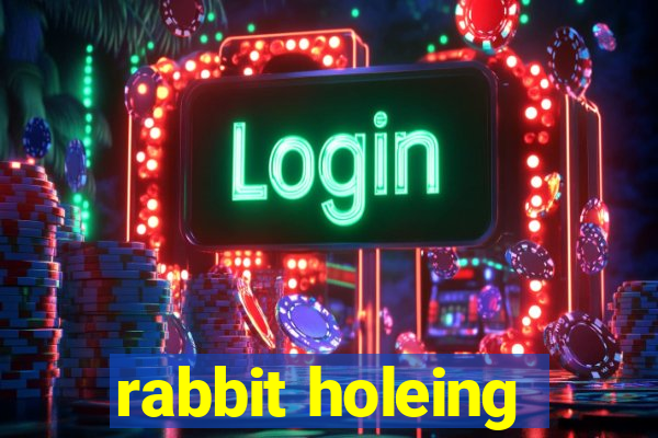 rabbit holeing