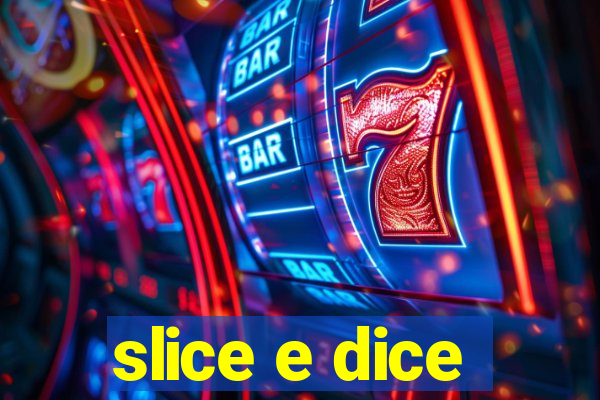 slice e dice