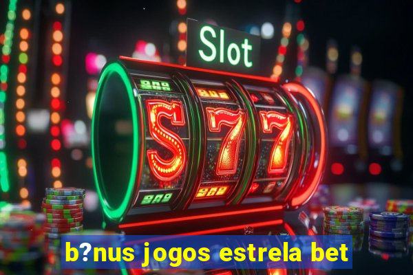 b?nus jogos estrela bet