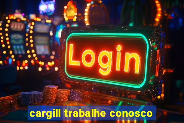 cargill trabalhe conosco