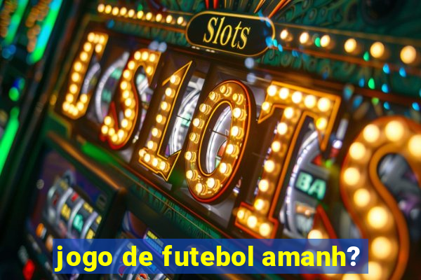 jogo de futebol amanh?