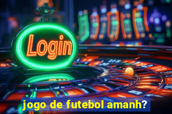 jogo de futebol amanh?