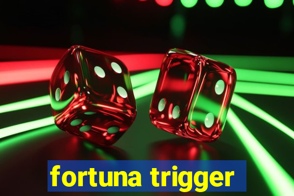 fortuna trigger