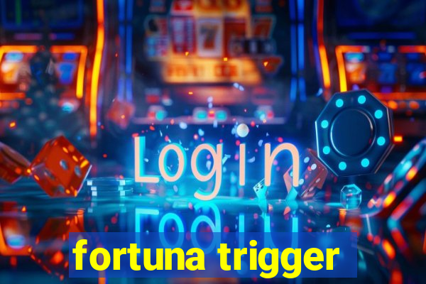 fortuna trigger