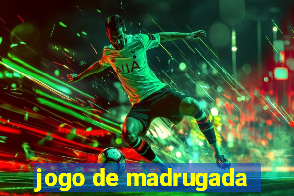 jogo de madrugada