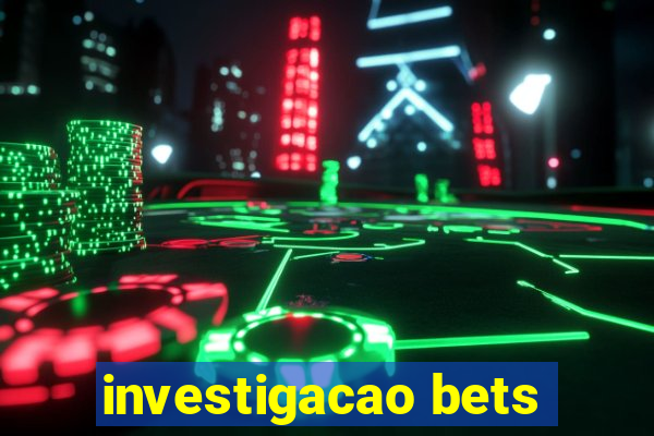 investigacao bets