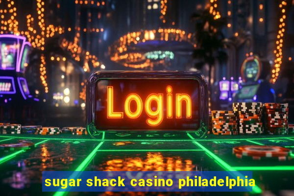 sugar shack casino philadelphia