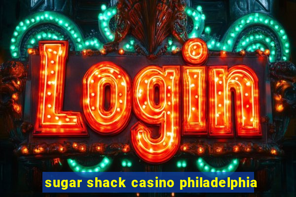 sugar shack casino philadelphia