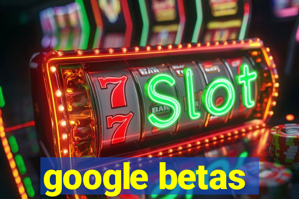 google betas