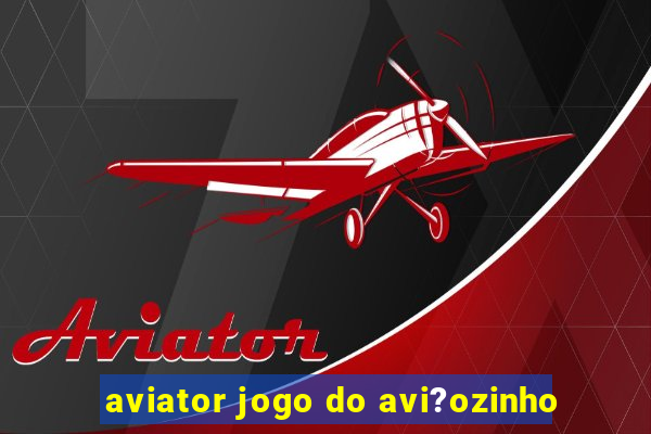 aviator jogo do avi?ozinho