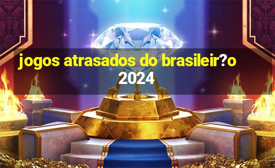 jogos atrasados do brasileir?o 2024