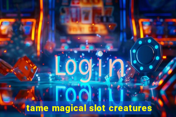 tame magical slot creatures