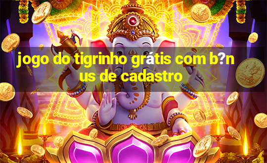 jogo do tigrinho grátis com b?nus de cadastro