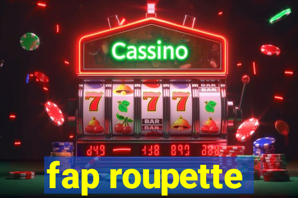 fap roupette