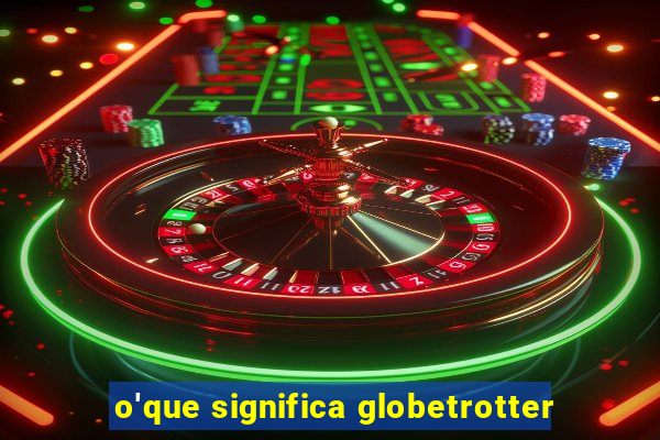 o'que significa globetrotter