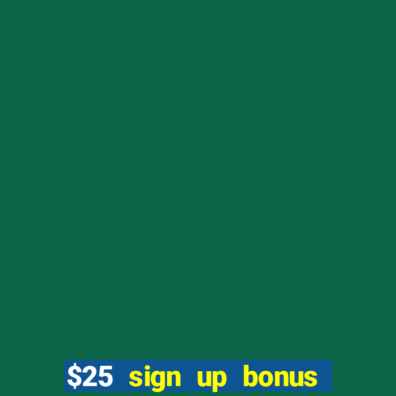 $25 sign up bonus instant withdraw casino