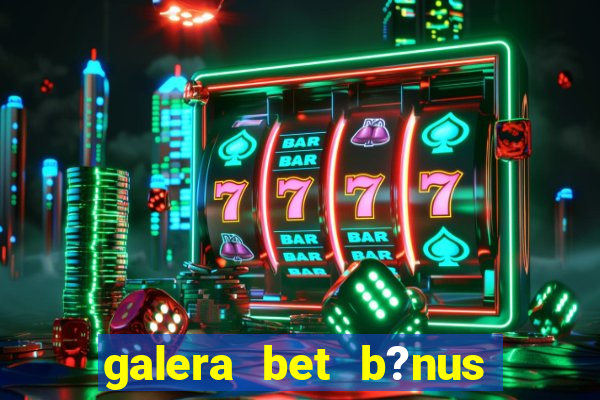 galera bet b?nus sem depósito