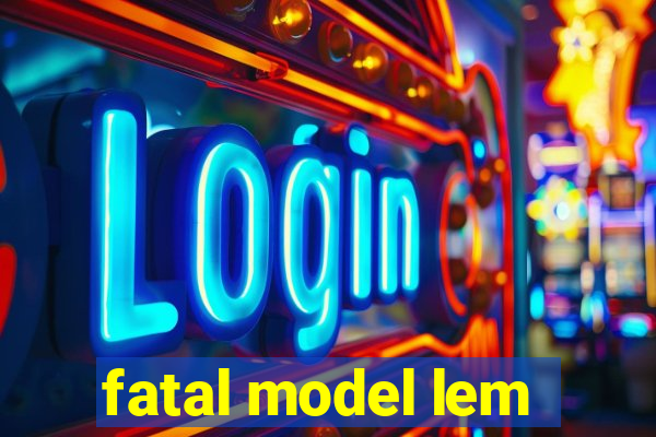 fatal model lem