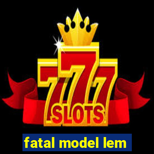 fatal model lem