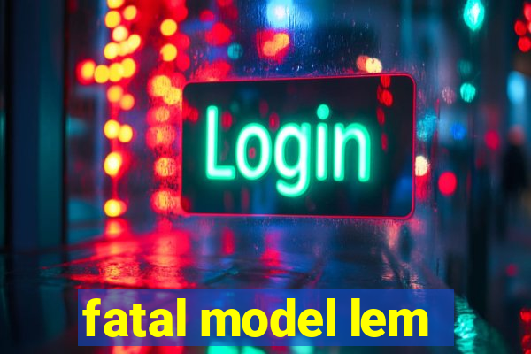 fatal model lem