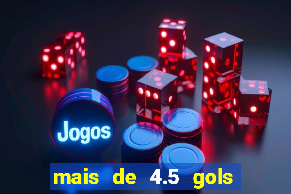 mais de 4.5 gols o que significa betano